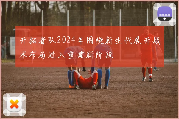 开拓者队2024年围绕新生代展开战术布局进入重建新阶段