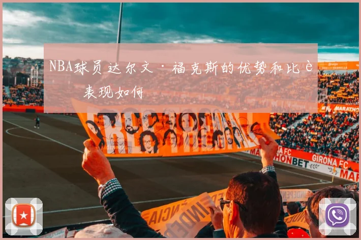NBA球员达尔文·福克斯的优势和比赛表现如何