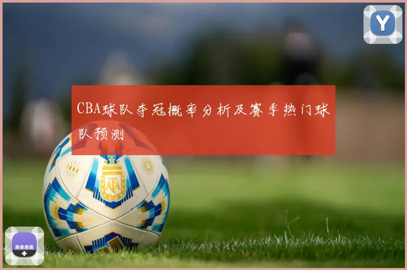 CBA球队夺冠概率分析及赛季热门球队预测