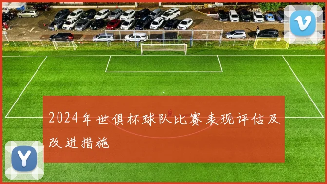 2024年世俱杯球队比赛表现评估及改进措施