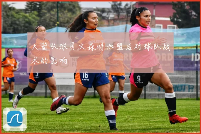 火箭队球员文森特加盟后对球队战术的影响