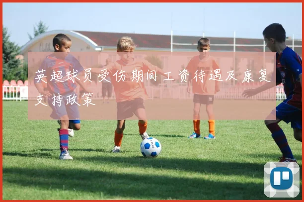英超球员受伤期间工资待遇及康复支持政策