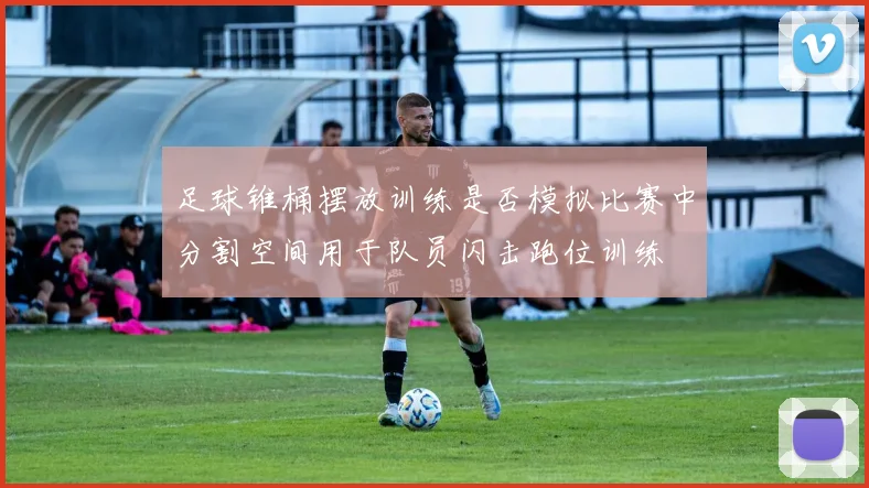 足球锥桶摆放训练是否模拟比赛中分割空间用于队员闪击跑位训练