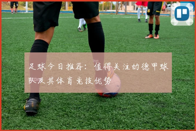 足球今日推荐：值得关注的德甲球队及其体育竞技优势