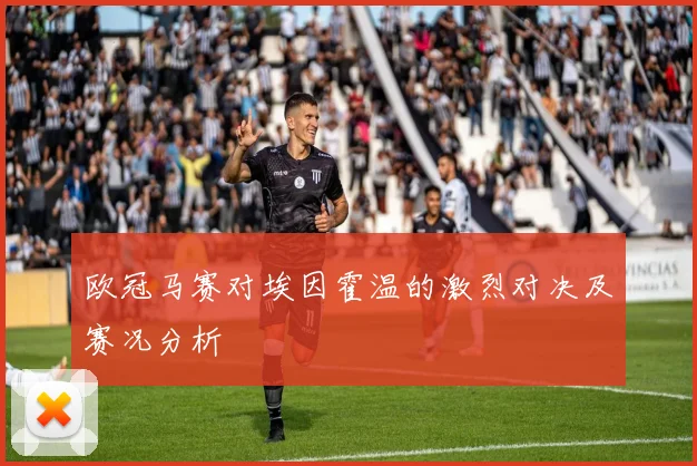 欧冠马赛对埃因霍温的激烈对决及赛况分析