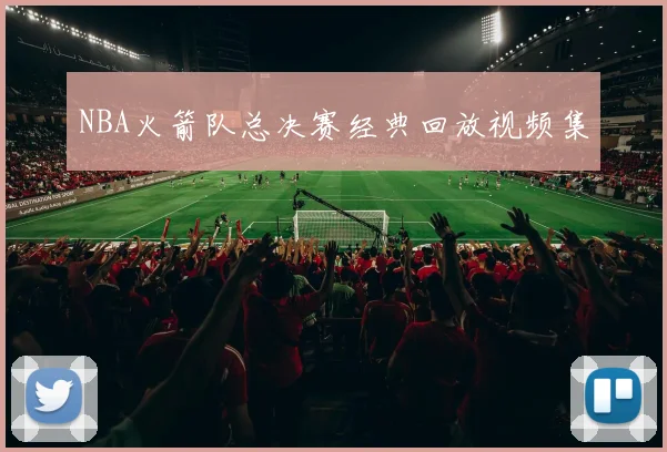 NBA火箭队总决赛经典回放视频集