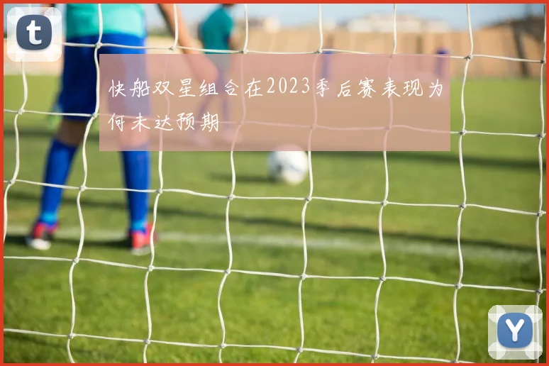 快船双星组合在2023季后赛表现为何未达预期