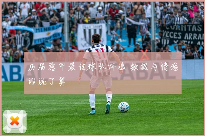 历届意甲最佳球队评选 数据与情感谁说了算
