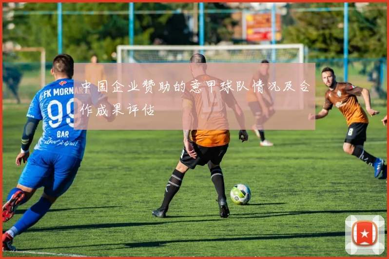 中国企业赞助的意甲球队情况及合作成果评估