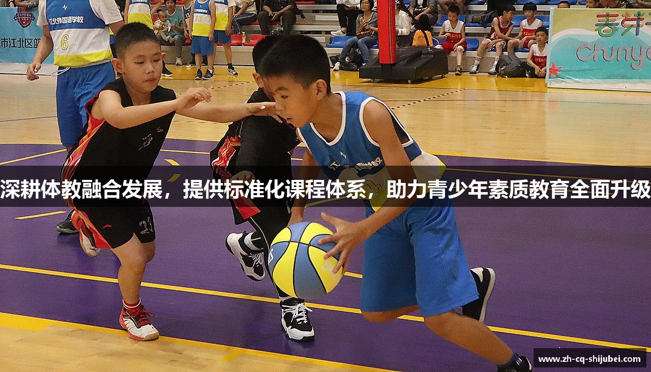 深耕体教融合发展，提供标准化课程体系，助力青少年素质教育全面升级